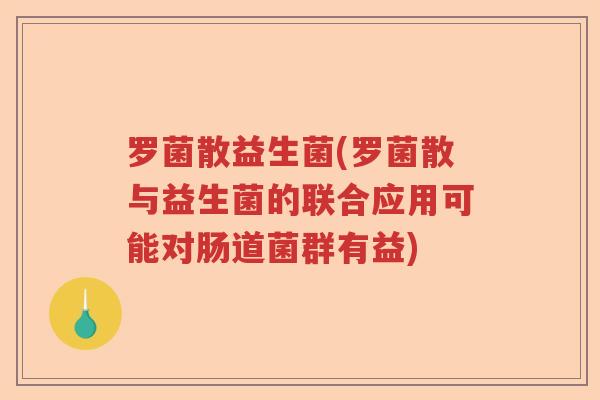 罗菌散益生菌(罗菌散与益生菌的联合应用可能对肠道菌群有益)