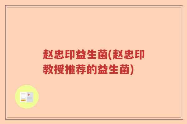 赵忠印益生菌(赵忠印教授推荐的益生菌) 赵忠印益生菌(赵忠印教授推荐的益生菌)