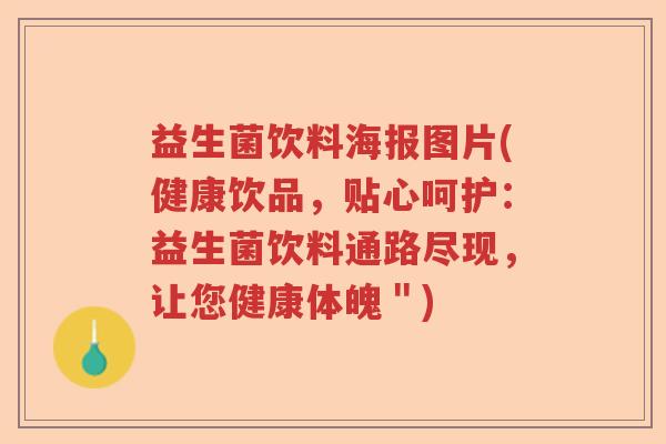 益生菌饮料海报图片(健康饮品,贴心呵护:益生菌饮料通路尽现,让您健康体魄") 益生菌饮料海报图片(健康饮品,贴心呵护:益生菌饮料通路尽现,让您健康体魄")