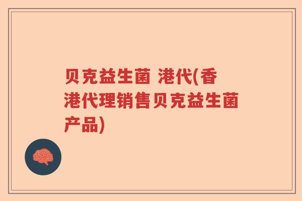贝克益生菌 港代(香港代理销售贝克益生菌产品) 贝克益生菌 港代(香港代理销售贝克益生菌产品)
