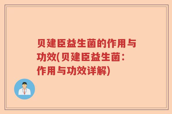 贝建臣益生菌的作用与功效(贝建臣益生菌:作用与功效详解) 贝建臣益生菌的作用与功效(贝建臣益生菌:作用与功效详解)