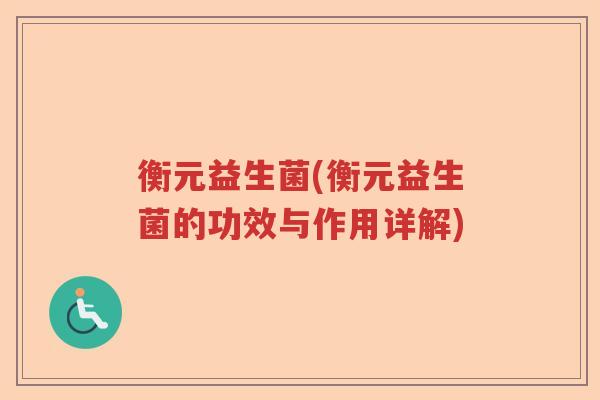 衡元益生菌(衡元益生菌的功效与作用详解) 衡元益生菌(衡元益生菌的功效与作用详解)