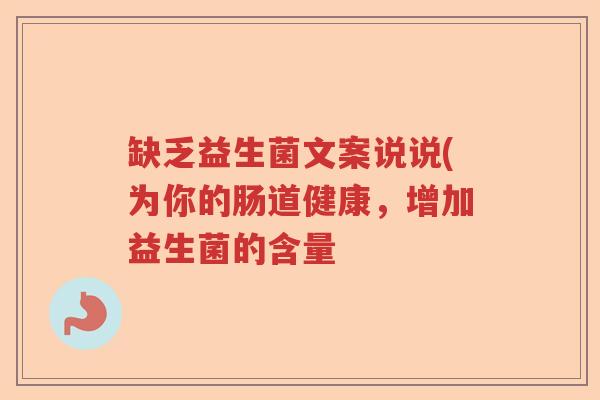 缺乏益生菌文案说说(为你的肠道健康,增加益生菌的含量 缺乏益生菌文案说说(为你的肠道健康,增加益生菌的含量