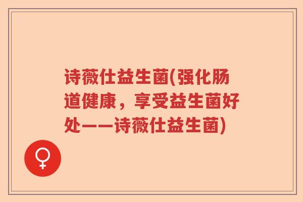 诗薇仕益生菌(强化肠道健康，享受益生菌好处——诗薇仕益生菌)
