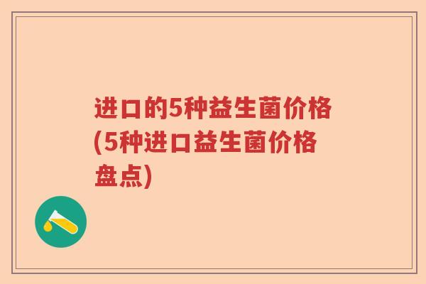 进口的5种益生菌价格(5种进口益生菌价格盘点)