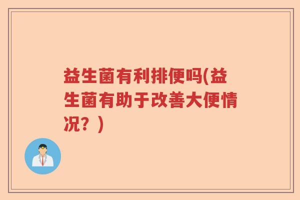 益生菌有利排便吗(益生菌有助于改善大便情况？)