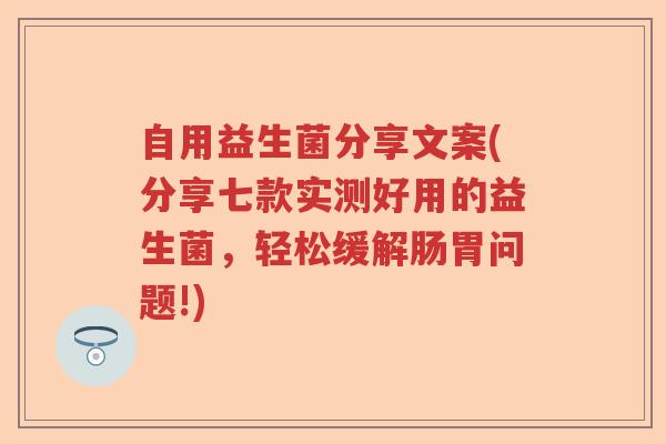 自用益生菌分享文案(分享七款实测好用的益生菌,轻松缓解肠胃问题!) 自用益生菌分享文案(分享七款实测好用的益生菌,轻松缓解肠胃问题!)