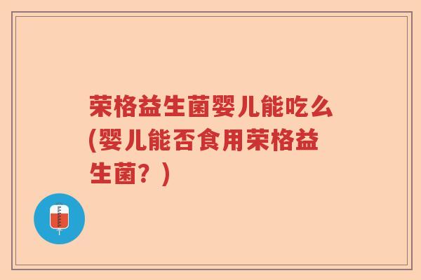 荣格益生菌婴儿能吃么(婴儿能否食用荣格益生菌?) 荣格益生菌婴儿能吃么(婴儿能否食用荣格益生菌?)