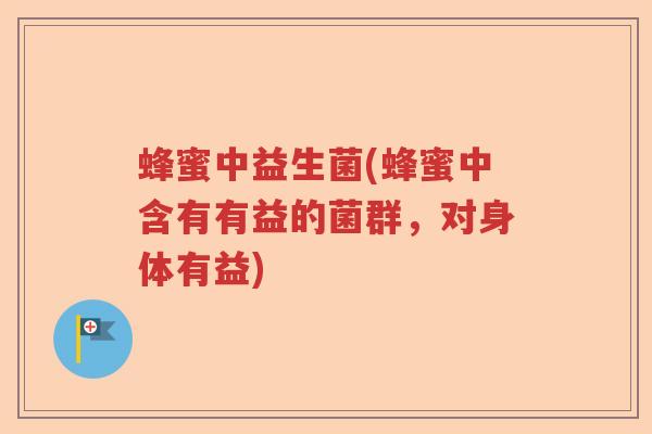 蜂蜜中益生菌(蜂蜜中含有有益的菌群,对身体有益) 蜂蜜中益生菌(蜂蜜中含有有益的菌群,对身体有益)