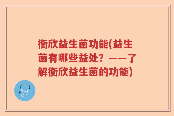 衡欣益生菌功能(益生菌有哪些益处？——了解衡欣益生菌的功能)