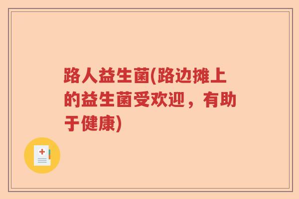 路人益生菌(路边摊上的益生菌受欢迎,有助于健康) 路人益生菌(路边摊上的益生菌受欢迎,有助于健康)