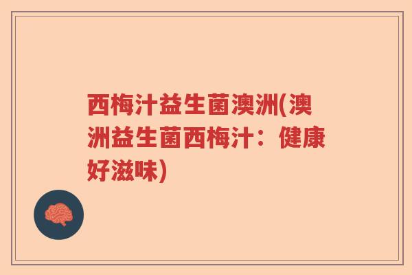 西梅汁益生菌澳洲(澳洲益生菌西梅汁:健康好滋味) 西梅汁益生菌澳洲(澳洲益生菌西梅汁:健康好滋味)