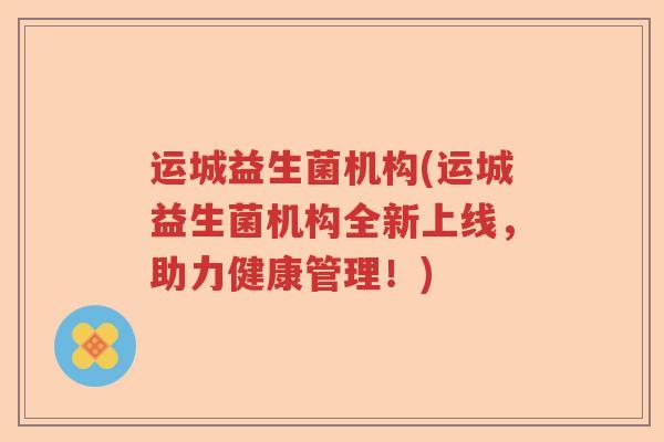 运城益生菌机构(运城益生菌机构全新上线,助力健康管理!) 运城益生菌机构(运城益生菌机构全新上线,助力健康管理!)