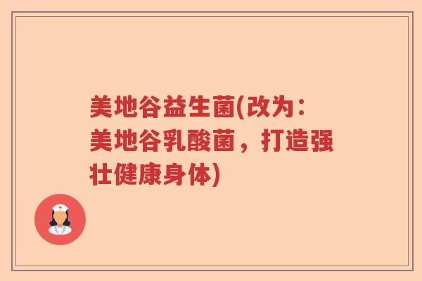 美地谷益生菌(改为:美地谷乳酸菌,打造强壮健康身体) 美地谷益生菌(改为:美地谷乳酸菌,打造强壮健康身体)