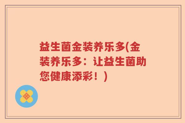 益生菌金装养乐多(金装养乐多:让益生菌助您健康添彩!) 益生菌金装养乐多(金装养乐多:让益生菌助您健康添彩!)
