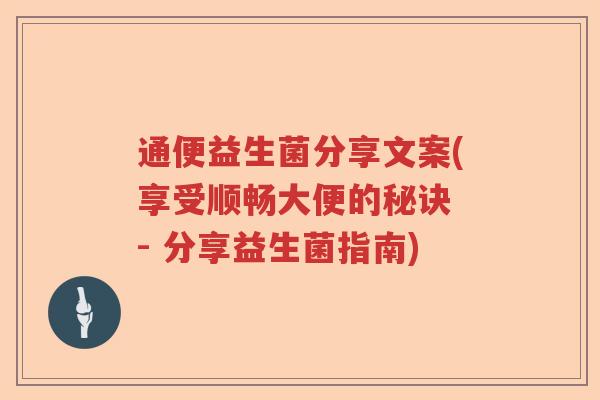 通便益生菌分享文案(享受顺畅大便的秘诀 - 分享益生菌指南) 通便益生菌分享文案(享受顺畅大便的秘诀 - 分享益生菌指南)