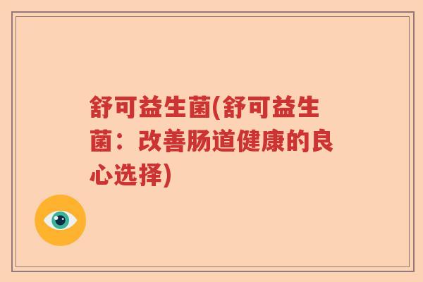 舒可益生菌(舒可益生菌：改善肠道健康的良心选择)