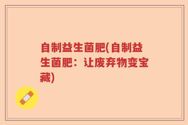 自制益生菌肥(自制益生菌肥：让废弃物变宝藏)