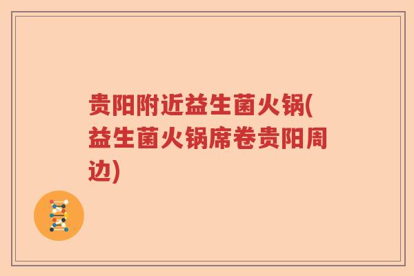 贵阳附近益生菌火锅(益生菌火锅席卷贵阳周边) 贵阳附近益生菌火锅(益生菌火锅席卷贵阳周边)