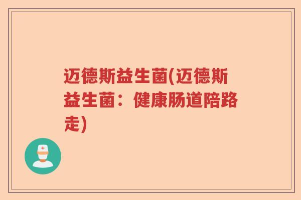 迈德斯益生菌(迈德斯益生菌:健康肠道陪路走) 迈德斯益生菌(迈德斯益生菌:健康肠道陪路走)