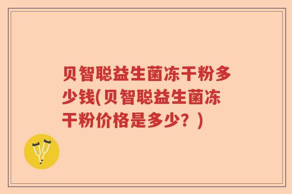 贝智聪益生菌冻干粉多少钱(贝智聪益生菌冻干粉价格是多少?) 贝智聪益生菌冻干粉多少钱(贝智聪益生菌冻干粉价格是多少?)