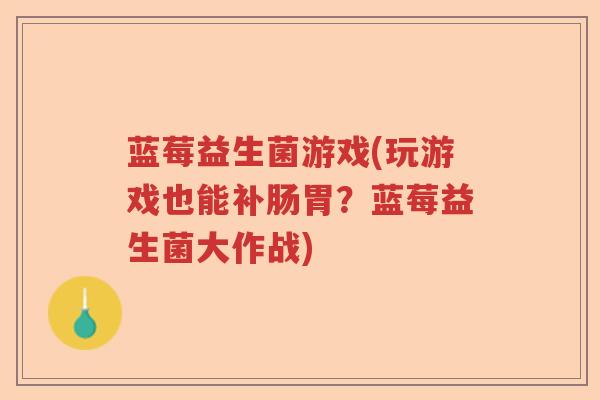蓝莓益生菌游戏(玩游戏也能补肠胃？蓝莓益生菌大作战)