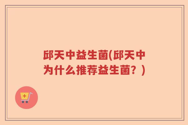 邱天中益生菌(邱天中为什么推荐益生菌?) 邱天中益生菌(邱天中为什么推荐益生菌?)