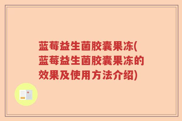 蓝莓益生菌胶囊果冻(蓝莓益生菌胶囊果冻的效果及使用方法介绍) 蓝莓益生菌胶囊果冻(蓝莓益生菌胶囊果冻的效果及使用方法介绍)