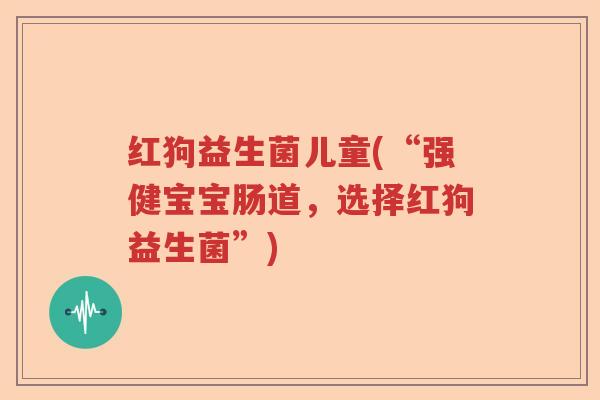 红狗益生菌儿童(“强健宝宝肠道，选择红狗益生菌”)