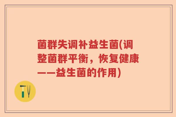 菌群失调补益生菌(调整菌群平衡,恢复健康——益生菌的作用) 菌群失调补益生菌(调整菌群平衡,恢复健康——益生菌的作用)