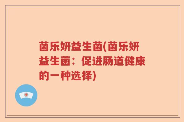 菌乐妍益生菌(菌乐妍益生菌：促进肠道健康的一种选择)