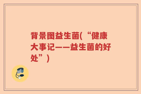 背景图益生菌(“健康大事记——益生菌的好处”)