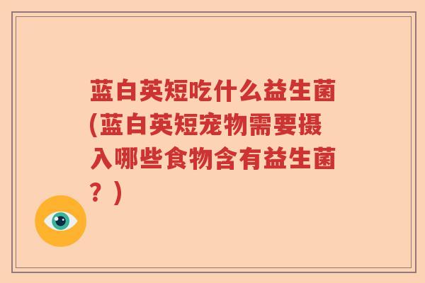 蓝白英短吃什么益生菌(蓝白英短宠物需要摄入哪些食物含有益生菌?) 蓝白英短吃什么益生菌(蓝白英短宠物需要摄入哪些食物含有益生菌?)