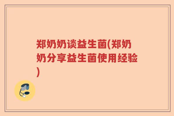 郑奶奶谈益生菌(郑奶奶分享益生菌使用经验)