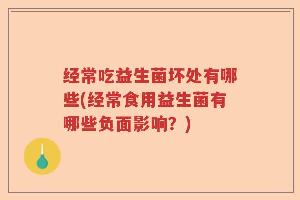 经常吃益生菌坏处有哪些(经常食用益生菌有哪些负面影响?) 经常吃益生菌坏处有哪些(经常食用益生菌有哪些负面影响?)