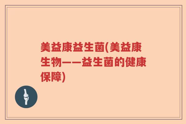 美益康益生菌(美益康生物——益生菌的健康保障) 美益康益生菌(美益康生物——益生菌的健康保障)