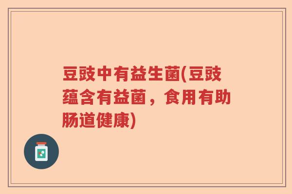 豆豉中有益生菌(豆豉蕴含有益菌,食用有助肠道健康) 豆豉中有益生菌(豆豉蕴含有益菌,食用有助肠道健康)