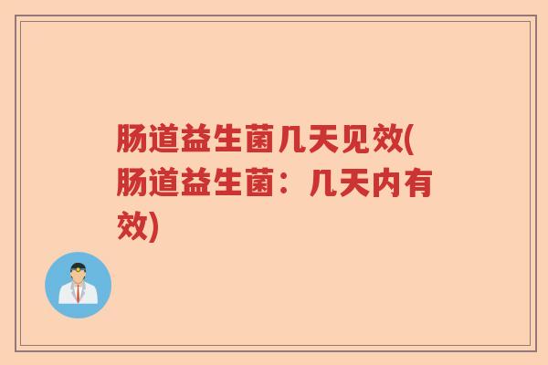 肠道益生菌几天见效(肠道益生菌:几天内有效) 肠道益生菌几天见效(肠道益生菌:几天内有效)