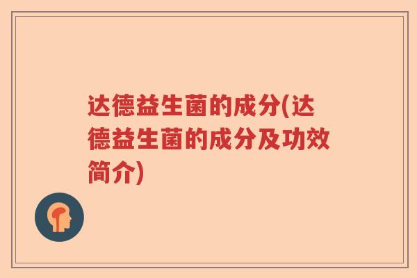 达德益生菌的成分(达德益生菌的成分及功效简介) 达德益生菌的成分(达德益生菌的成分及功效简介)