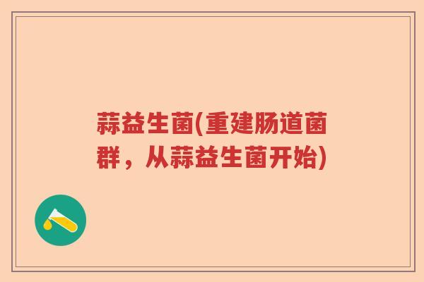 蒜益生菌(重建肠道菌群，从蒜益生菌开始)