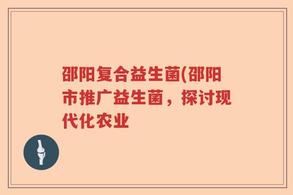 邵阳复合益生菌(邵阳市推广益生菌，探讨现代化农业