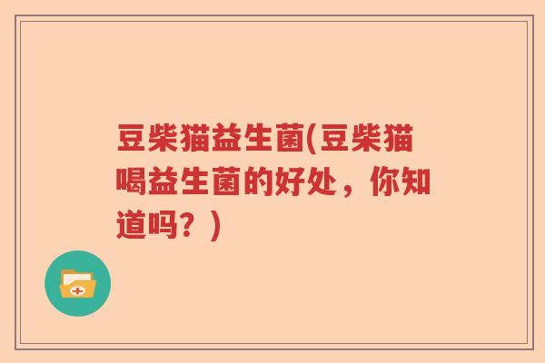 豆柴猫益生菌(豆柴猫喝益生菌的好处,你知道吗?) 豆柴猫益生菌(豆柴猫喝益生菌的好处,你知道吗?)