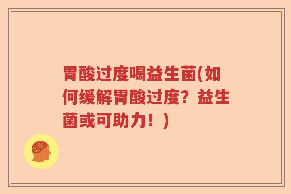 胃酸过度喝益生菌(如何缓解胃酸过度?益生菌或可助力!) 胃酸过度喝益生菌(如何缓解胃酸过度?益生菌或可助力!)