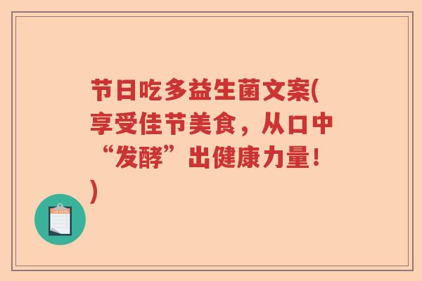节日吃多益生菌文案(享受佳节美食,从口中“发酵”出健康力量!) 节日吃多益生菌文案(享受佳节美食,从口中“发酵”出健康力量!)