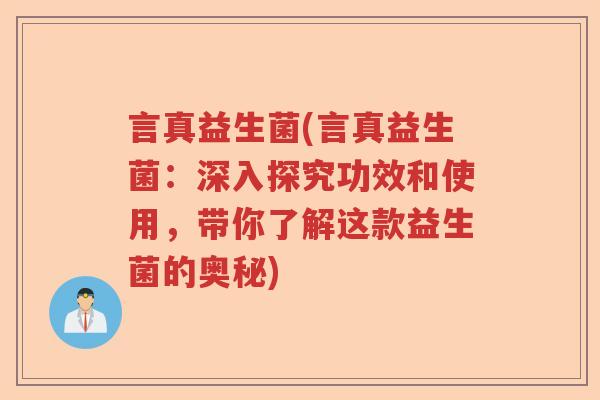 言真益生菌(言真益生菌:深入探究功效和使用,带你了解这款益生菌的奥秘) 言真益生菌(言真益生菌:深入探究功效和使用,带你了解这款益生菌的奥秘)