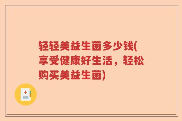 轻轻美益生菌多少钱(享受健康好生活,轻松购买美益生菌) 轻轻美益生菌多少钱(享受健康好生活,轻松购买美益生菌)
