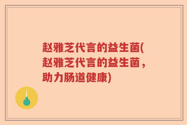 赵雅芝代言的益生菌(赵雅芝代言的益生菌,助力肠道健康) 赵雅芝代言的益生菌(赵雅芝代言的益生菌,助力肠道健康)