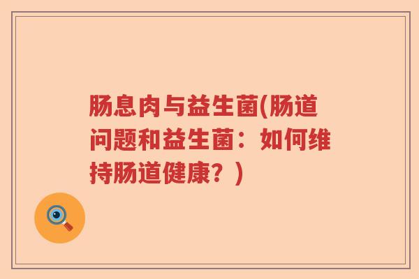 肠息肉与益生菌(肠道问题和益生菌:如何维持肠道健康?) 肠息肉与益生菌(肠道问题和益生菌:如何维持肠道健康?)