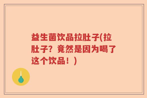 益生菌饮品拉肚子(拉肚子?竟然是因为喝了这个饮品!) 益生菌饮品拉肚子(拉肚子?竟然是因为喝了这个饮品!)