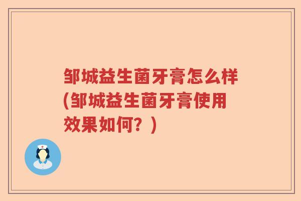 邹城益生菌牙膏怎么样(邹城益生菌牙膏使用效果如何？)